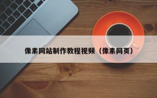 滁州像素网站制作教程视频（像素网页）
